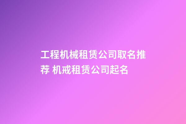 工程机械租赁公司取名推荐 机戒租赁公司起名-第1张-公司起名-玄机派